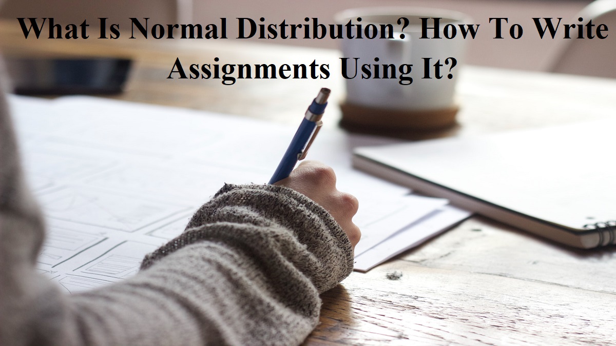 What Is Normal Distribution How To Write Assignments Using It